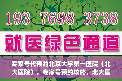专家号代预约北京大学第一医院（北大医院），专家号预约攻略，北大医院权威医疗预约指南