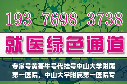 专家号黄哥牛号代挂号中山大学附属第一医院，中山大学附属第一医院专家号黄哥牛号代挂号解析