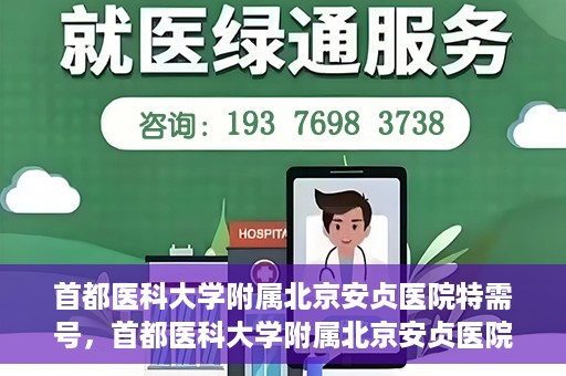 首都医科大学附属北京安贞医院特需号，首都医科大学附属北京安贞医院特需号服务详解