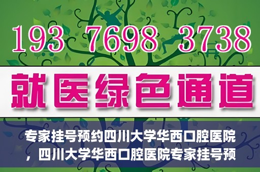 专家挂号预约四川大学华西口腔医院，四川大学华西口腔医院专家挂号预约攻略解析