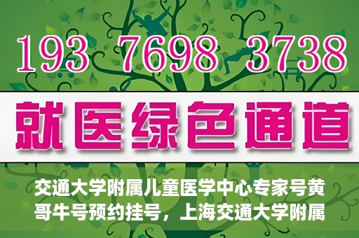 交通大学附属儿童医学中心专家号黄哥牛号预约挂号，上海交通大学附属儿童医学中心专家黄哥牛预约挂号攻略，轻松预约专家号