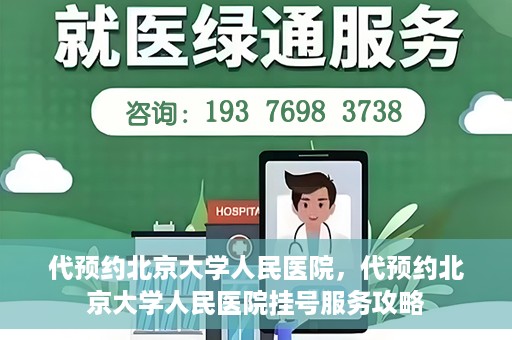 代预约北京大学人民医院，代预约北京大学人民医院挂号服务攻略