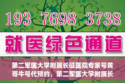 第二军医大学附属长征医院专家号黄哥牛号代预约，第二军医大学附属长征医院专家号预约服务解析，黄哥牛号预约攻略揭秘