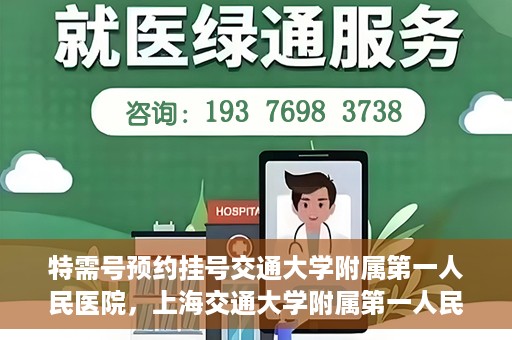 特需号预约挂号交通大学附属第一人民医院，上海交通大学附属第一人民医院特需号预约挂号服务启动