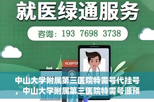 中山大学附属第三医院特需号代挂号，中山大学附属第三医院特需号源预约挂号攻略
