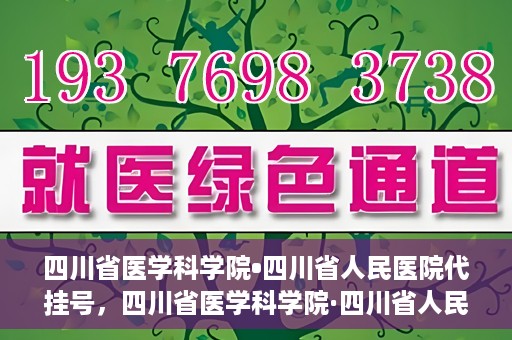 四川省医学科学院•四川省人民医院代挂号，四川省医学科学院·四川省人民医院代挂号服务详解
