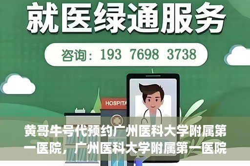 黄哥牛号代预约广州医科大学附属第一医院，广州医科大学附属第一医院黄哥牛号预约启动