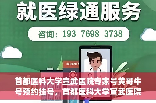 首都医科大学宣武医院专家号黄哥牛号预约挂号，首都医科大学宣武医院专家黄哥牛号预约挂号攻略