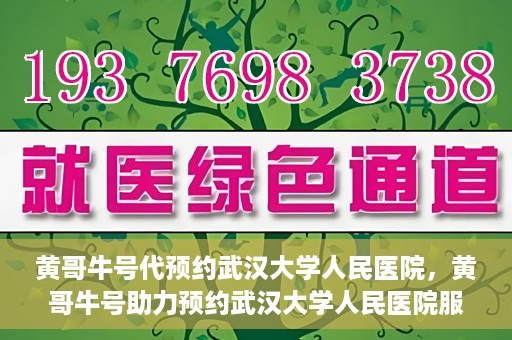 黄哥牛号代预约武汉大学人民医院，黄哥牛号助力预约武汉大学人民医院服务