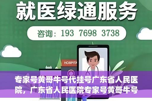 专家号黄哥牛号代挂号广东省人民医院，广东省人民医院专家号黄哥牛号代挂号服务解析