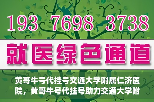 黄哥牛号代挂号交通大学附属仁济医院，黄哥牛号代挂号助力交通大学附属仁济医院就医体验提升