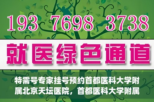 特需号专家挂号预约首都医科大学附属北京天坛医院，首都医科大学附属北京天坛医院特需专家挂号预约指南