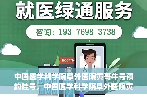 中国医学科学院阜外医院黄哥牛号预约挂号，中国医学科学院阜外医院黄哥牛号预约挂号指南