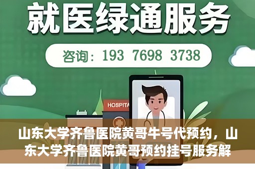 山东大学齐鲁医院黄哥牛号代预约，山东大学齐鲁医院黄哥预约挂号服务解析