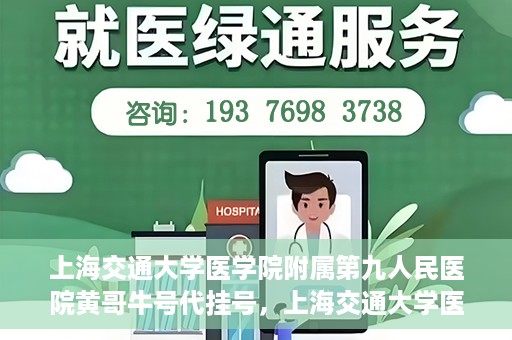 上海交通大学医学院附属第九人民医院黄哥牛号代挂号，上海交通大学医学院附属第九人民医院黄哥牛号助您轻松预约挂号