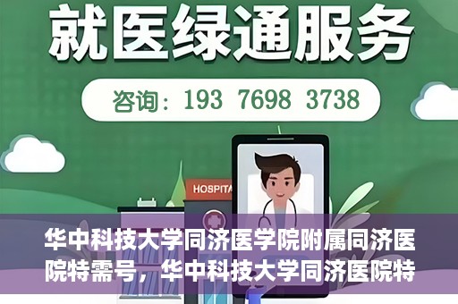 华中科技大学同济医学院附属同济医院特需号，华中科技大学同济医院特需号服务详解