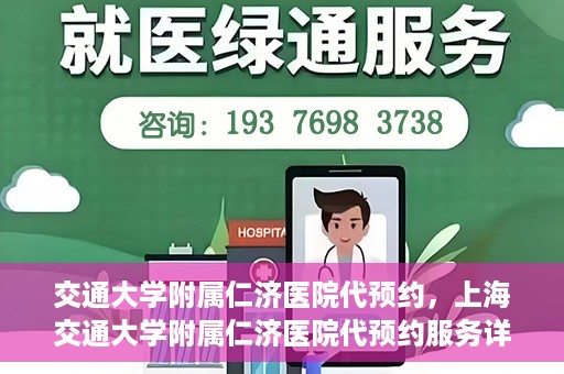 交通大学附属仁济医院代预约，上海交通大学附属仁济医院代预约服务详解