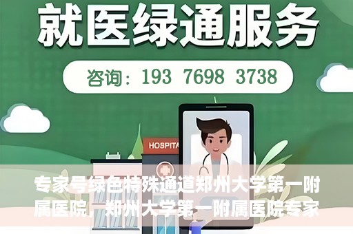 专家号绿色特殊通道郑州大学第一附属医院，郑州大学第一附属医院专家号绿色特殊通道解析