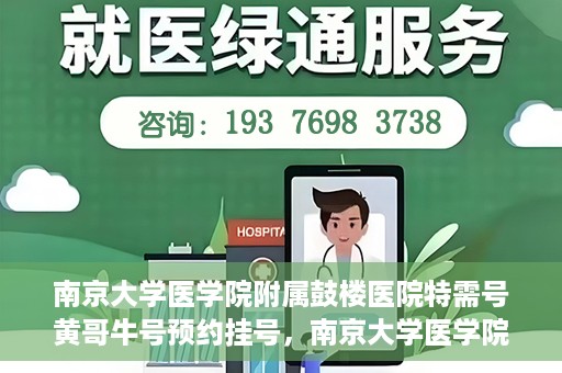 南京大学医学院附属鼓楼医院特需号黄哥牛号预约挂号，南京大学医学院附属鼓楼医院黄哥特需号预约挂号攻略