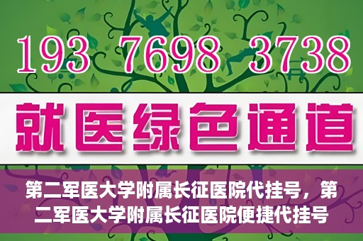 第二军医大学附属长征医院代挂号，第二军医大学附属长征医院便捷代挂号服务解析