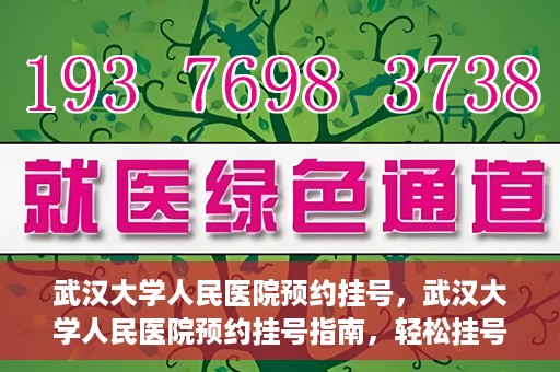 武汉大学人民医院预约挂号，武汉大学人民医院预约挂号指南，轻松挂号，健康无忧！