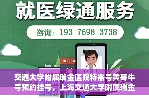 交通大学附属瑞金医院特需号黄哥牛号预约挂号，上海交通大学附属瑞金医院特需号专家黄哥牛号预约挂号攻略