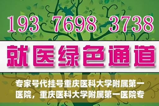 专家号代挂号重庆医科大学附属第一医院，重庆医科大学附属第一医院专家号代挂号服务解析