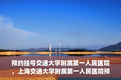 预约挂号交通大学附属第一人民医院，上海交通大学附属第一人民医院预约挂号服务启动