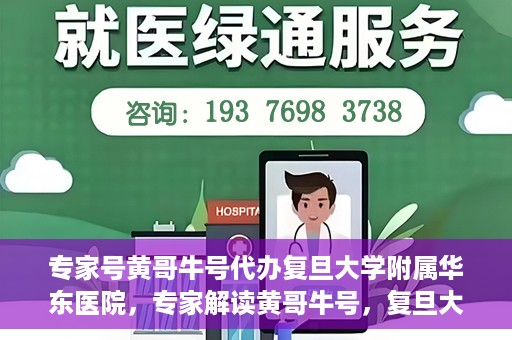 专家号黄哥牛号代办复旦大学附属华东医院，专家解读黄哥牛号，复旦大学附属华东医院代办服务详解
