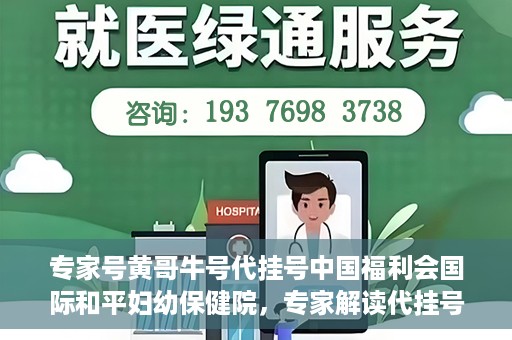 专家号黄哥牛号代挂号中国福利会国际和平妇幼保健院，专家解读代挂号现象，中国福利会国际和平妇幼保健院如何应对挑战？