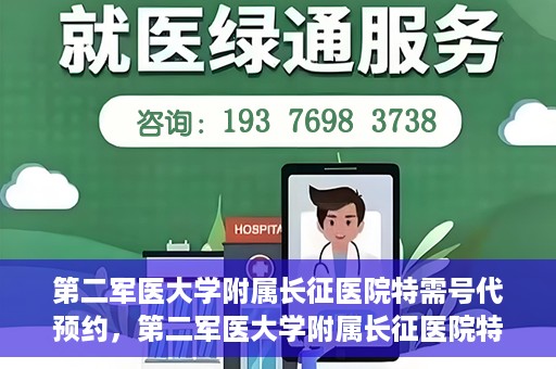 第二军医大学附属长征医院特需号代预约，第二军医大学附属长征医院特需号预约服务详解
