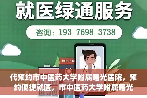 代预约市中医药大学附属曙光医院，预约便捷就医，市中医药大学附属曙光医院等你来体验