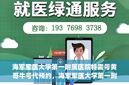 海军军医大学第一附属医院特需号黄哥牛号代预约，海军军医大学第一附属医院特需号专家预约服务解析，黄哥牛号预约攻略揭秘