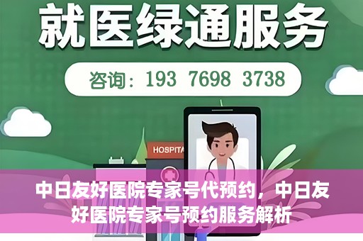中日友好医院专家号代预约，中日友好医院专家号预约服务解析