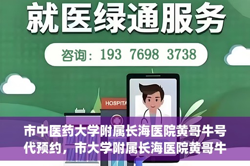 市中医药大学附属长海医院黄哥牛号代预约，市大学附属长海医院黄哥牛号预约服务启动