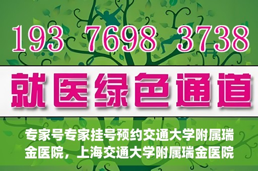 专家号专家挂号预约交通大学附属瑞金医院，上海交通大学附属瑞金医院专家号预约挂号攻略