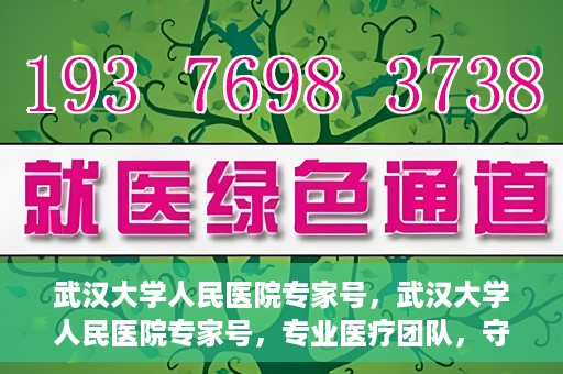 武汉大学人民医院专家号，武汉大学人民医院专家号，专业医疗团队，守护您的健康之路