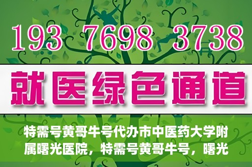 特需号黄哥牛号代办市中医药大学附属曙光医院，特需号黄哥牛号，曙光医院代办服务新探秘