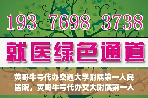 黄哥牛号代办交通大学附属第一人民医院，黄哥牛号代办交大附属第一人民医院业务办理攻略