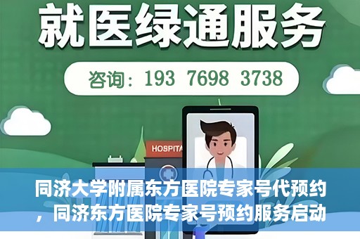 同济大学附属东方医院专家号代预约，同济东方医院专家号预约服务启动，便捷就医新选择