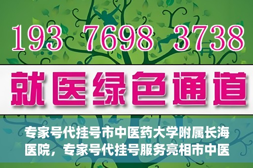 专家号代挂号市中医药大学附属长海医院，专家号代挂号服务亮相市中医药大学附属长海医院