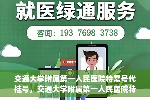 交通大学附属第一人民医院特需号代挂号，交通大学附属第一人民医院特需号源代挂号服务解析