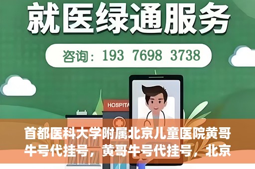 首都医科大学附属北京儿童医院黄哥牛号代挂号，黄哥牛号代挂号，北京儿童医院挂号新选择
