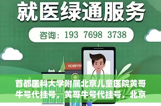 首都医科大学附属北京儿童医院黄哥牛号代挂号，黄哥牛号代挂号，北京儿童医院挂号新选择