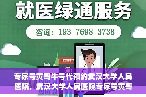 专家号黄哥牛号代预约武汉大学人民医院，武汉大学人民医院专家号黄哥牛号预约服务启动
