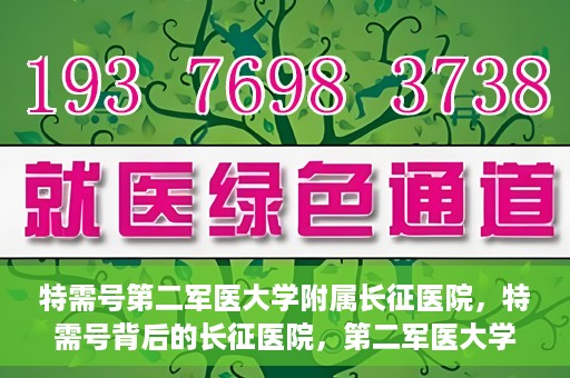 特需号第二军医大学附属长征医院，特需号背后的长征医院，第二军医大学附属长征医院深度解读