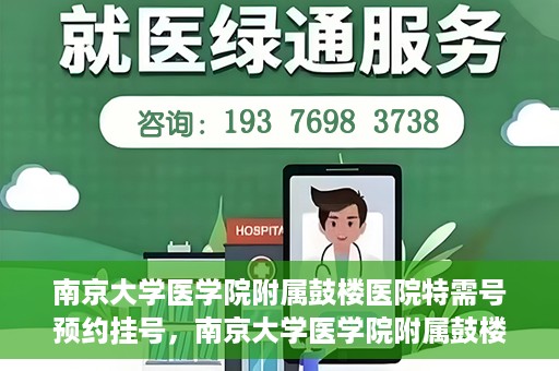 南京大学医学院附属鼓楼医院特需号预约挂号，南京大学医学院附属鼓楼医院特需号预约挂号服务详解