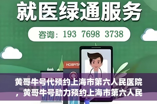黄哥牛号代预约上海市第六人民医院，黄哥牛号助力预约上海市第六人民医院服务