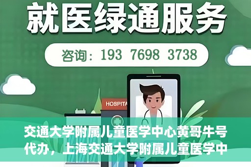 交通大学附属儿童医学中心黄哥牛号代办，上海交通大学附属儿童医学中心黄哥牛号预约挂号须知