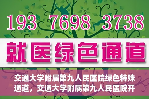 交通大学附属第九人民医院绿色特殊通道，交通大学附属第九人民医院开通绿色特殊通道，助力患者高效就医
